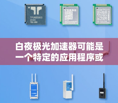 白夜极光加速器可能是一个特定的应用程序或工具，具体含义可能因平台和开发者而异。如果您指的是某个特定的应用程序，建议您直接访问其官方网站或联系开发者获取详细信息