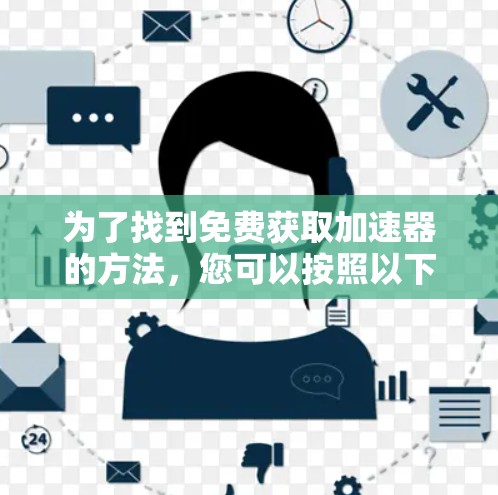 为了找到免费获取加速器的方法，您可以按照以下步骤进行