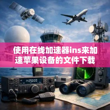 使用在线加速器ins来加速苹果设备的文件下载，可以有效提升下载速度，但需谨慎处理，避免因复制错误导致的问题。以下是使用该工具的步骤和注意事项