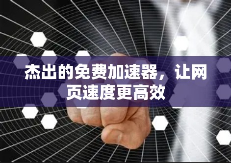 杰出的免费加速器，让网页速度更高效