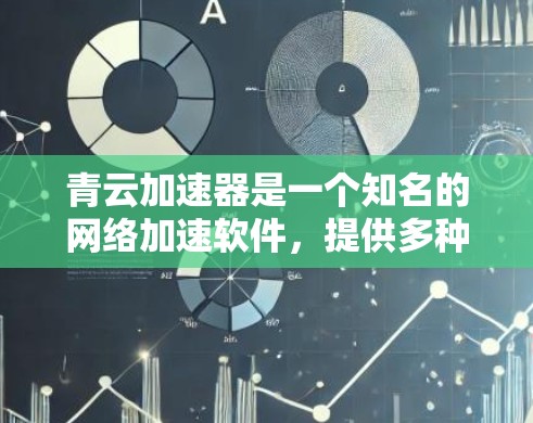 青云加速器是一个知名的网络加速软件，提供多种加速选项，包括免费版和付费版。以下是关于如何下载免费版的建议