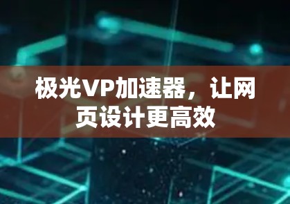 极光VP加速器，让网页设计更高效