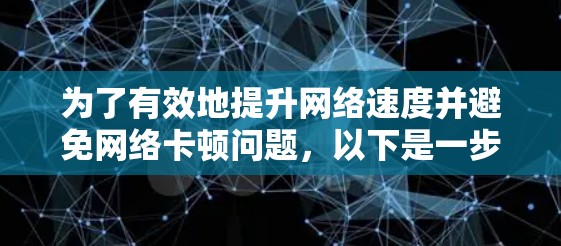为了有效地提升网络速度并避免网络卡顿问题，以下是一步步的解决方案