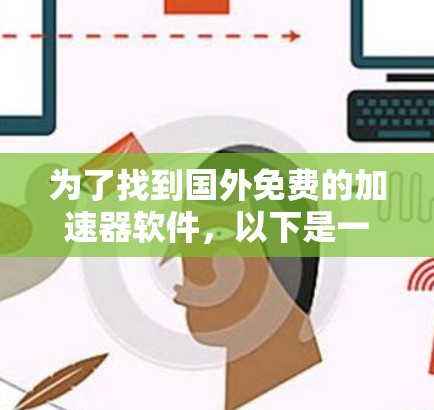 为了找到国外免费的加速器软件，以下是一些步骤性的建议和推荐
