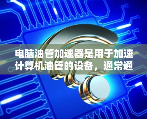 电脑油管加速器是用于加速计算机油管的设备，通常通过智能传感器和信号处理来实时监控和调整油管的运行状态，以延长油管的使用寿命。然而，免费的电脑油管加速器可能存在以下问题
