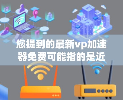 您提到的最新vp加速器免费可能指的是近期发布的 VPN 加速器软件，这些工具通常在功能、性能或价格上有所提升，满足用户的需求。以下是对 VPN 加速器的简要分析和推荐