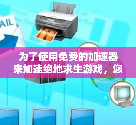 为了使用免费的加速器来加速绝地求生游戏，您可以按照以下步骤进行