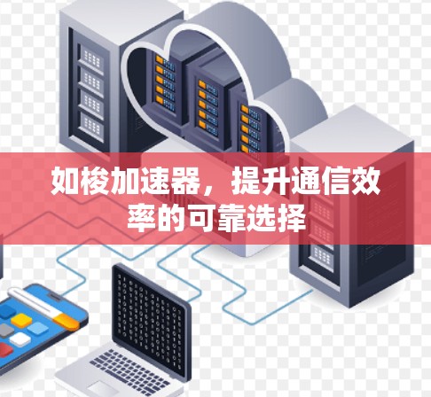 如梭加速器，提升通信效率的可靠选择
