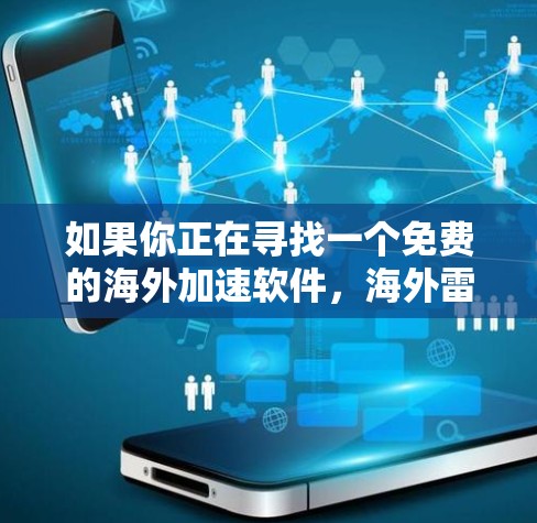 如果你正在寻找一个免费的海外加速软件，海外雷霆是一个不错的选择。它提供多种功能，适合各种需求。如果你需要更强大的功能，可能需要考虑付费版本