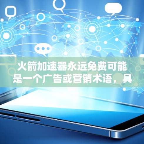 火箭加速器永远免费可能是一个广告或营销术语，具体含义取决于上下文。以下是一些可能的解释