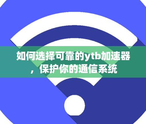 如何选择可靠的ytb加速器，保护你的通信系统