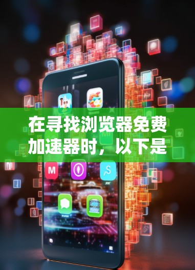 在寻找浏览器免费加速器时，以下是一些系统性的指导