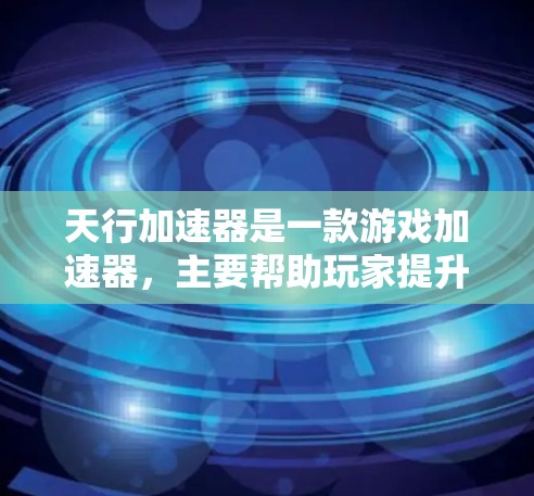 天行加速器是一款游戏加速器，主要帮助玩家提升游戏性能。如果你想要下载其加速模式或游戏，可以按照以下步骤操作