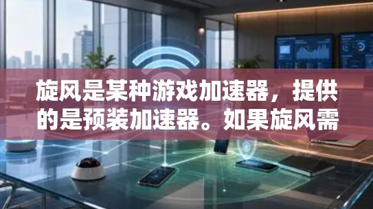 旋风是某种游戏加速器，提供的是预装加速器。如果旋风需要兑换码，通常可以通过以下方式获取