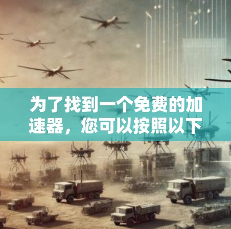 为了找到一个免费的加速器，您可以按照以下步骤进行