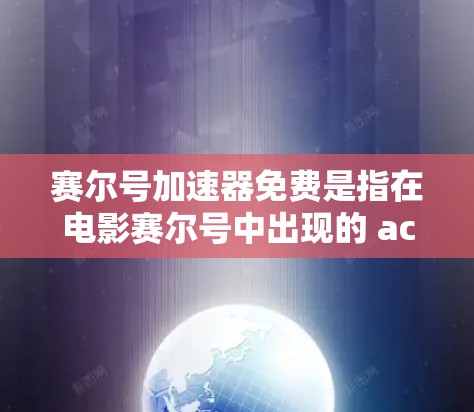 赛尔号加速器免费是指在电影赛尔号中出现的 accelerateer 产品，这是一个用于加速的技术装置。以下是关于 accelerateer 的详细信息