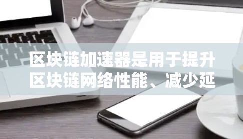 区块链加速器是用于提升区块链网络性能、减少延迟和提高计算能力的工具。以下是几种常见的免费区块链加速器推荐，供您参考