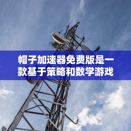 帽子加速器免费版是一款基于策略和数学游戏的工具，通过调整帽子的排列和配置来获得更多的帽子。以下是详细的分析和建议