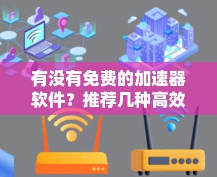 有没有免费的加速器软件？推荐几种高效提升网站性能的工具