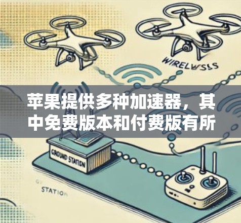 苹果提供多种加速器，其中免费版本和付费版有所不同。以下是关于苹果免费加速器的详细信息