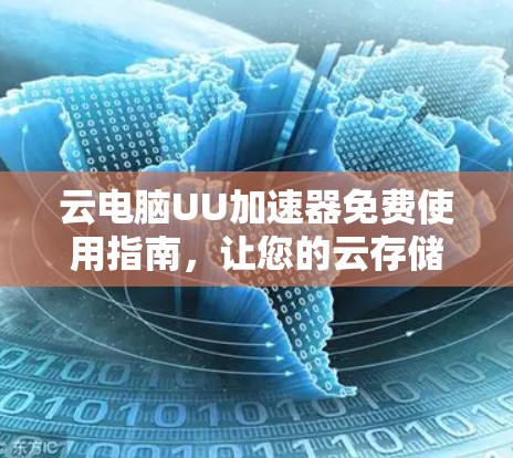 云电脑UU加速器免费使用指南，让您的云存储更高效，轻松解决存储压力