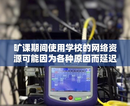 旷课期间使用学校的网络资源可能因为各种原因而延迟，因此需要通过加速器来提高速度。以下是几种在旷课期间可能使用的加速器推荐
