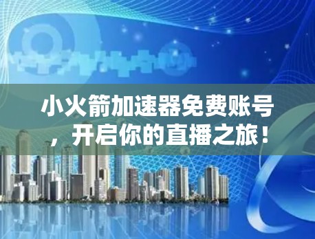 小火箭加速器免费账号，开启你的直播之旅！