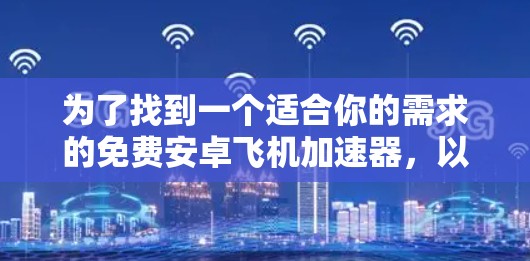 为了找到一个适合你的需求的免费安卓飞机加速器，以下是一些推荐，结合你的使用习惯和需求进行选择