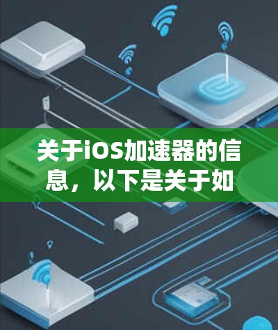关于iOS加速器的信息，以下是关于如何在iOS系统中提升性能的建议和工具推荐