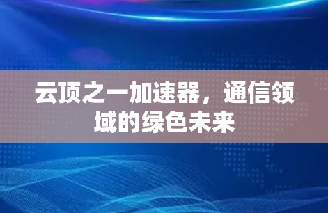 云顶之一加速器,通信领域的绿色未来 云顶之一加速器,通信领域的绿色未来