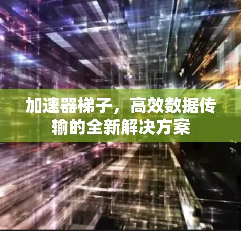 加速器梯子，高效数据传输的全新解决方案