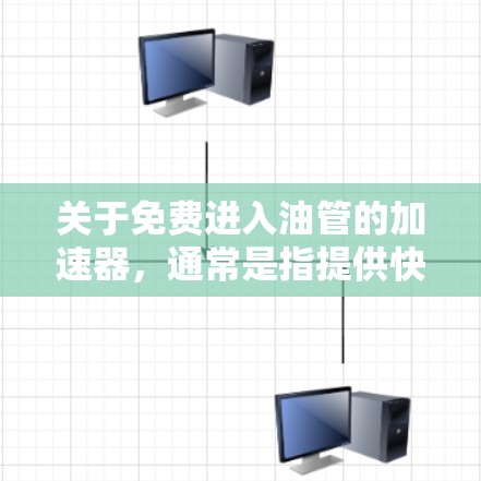 关于免费进入油管的加速器，通常是指提供快速、便捷的工具或资源来帮助用户轻松完成油管的安装或维护任务。以下是一些可能的解释和解决方案