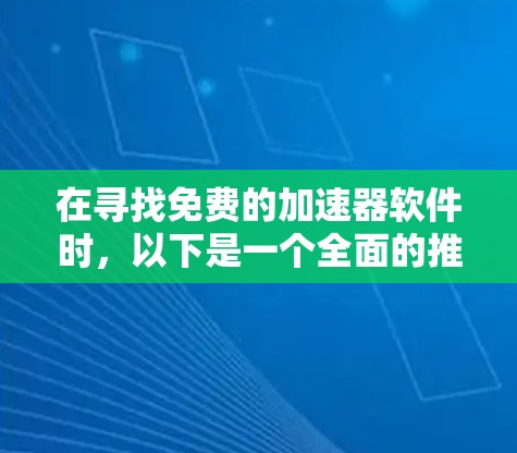 在寻找免费的加速器软件时，以下是一个全面的推荐列表，涵盖不同平台和用户需求