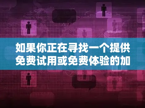 如果你正在寻找一个提供免费试用或免费体验的加速器，以下是一些推荐，这些加速器通常提供免费试用功能