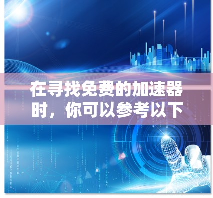 在寻找免费的加速器时，你可以参考以下几种软件工具，它们通常具有良好的功能和界面，适合多种加速需求。以下是一些推荐的工具