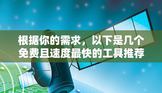 根据你的需求，以下是几个免费且速度最快的工具推荐