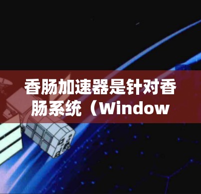 香肠加速器是针对香肠系统（Windows 1）的加速工具，旨在提升手机性能。如果你在使用手机时发现某些应用速度较慢，香肠加速器可以帮你优化性能。以下是一些免费的香肠加速器推荐