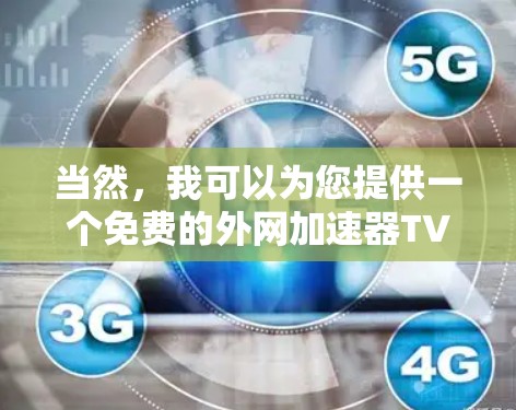 当然，我可以为您提供一个免费的外网加速器TV版的工具，它可以帮助您快速管理外网流量。以下是这个工具的详细介绍