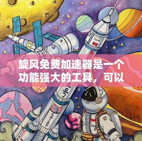 旋风免费加速器是一个功能强大的工具，可以帮助玩家更快上手游戏。以下是使用旋风加速器的步骤和考虑因素