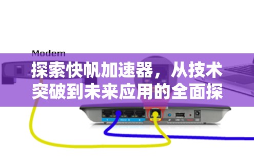 探索快帆加速器，从技术突破到未来应用的全面探索