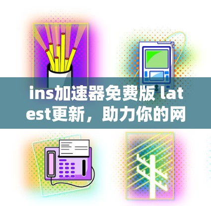 ins加速器免费版 latest更新，助力你的网络性能提升！