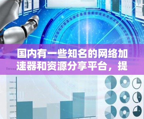 国内有一些知名的网络加速器和资源分享平台，提供免费的网络加速服务。以下是一些主要的国内免费网络加速器和资源分享平台