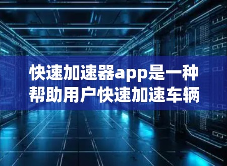 快速加速器app是一种帮助用户快速加速车辆的工具，尽管部分免费版本存在限制，但整体功能丰富。以下是对该工具的详细分析