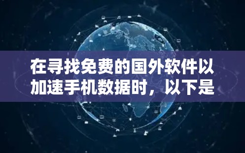 在寻找免费的国外软件以加速手机数据时，以下是一个有条理的总结和建议