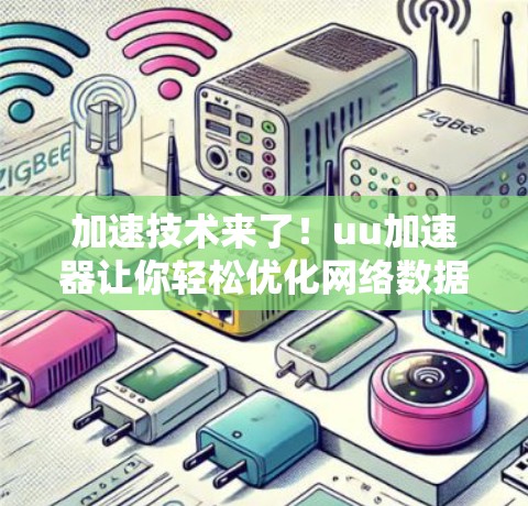 加速技术来了！uu加速器让你轻松优化网络数据传输