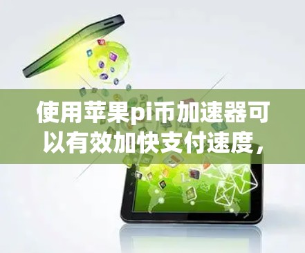 使用苹果pi币加速器可以有效加快支付速度，但需要遵循以下步骤和注意事项