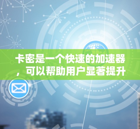 卡密是一个快速的加速器，可以帮助用户显著提升网页加载速度。以下是使用步骤和注意事项