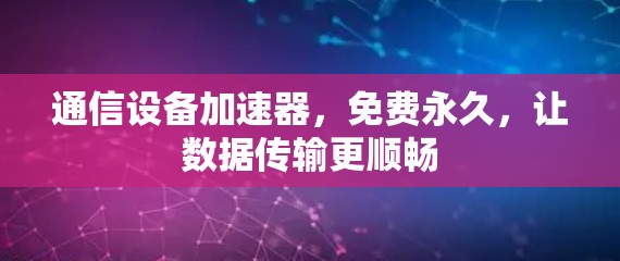 通信设备加速器，免费永久，让数据传输更顺畅