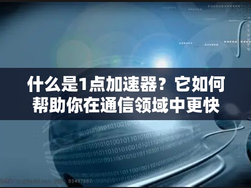 什么是1点加速器？它如何帮助你在通信领域中更快地实现目标