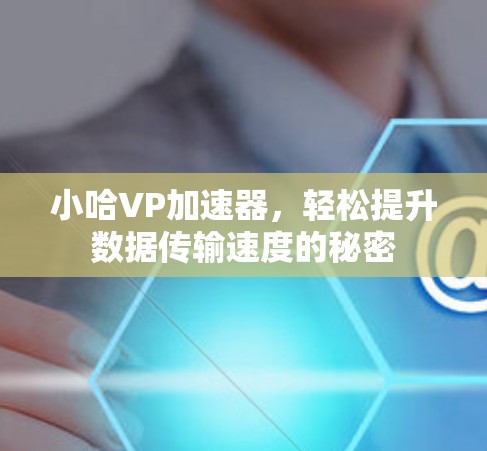小哈VP加速器，轻松提升数据传输速度的秘密